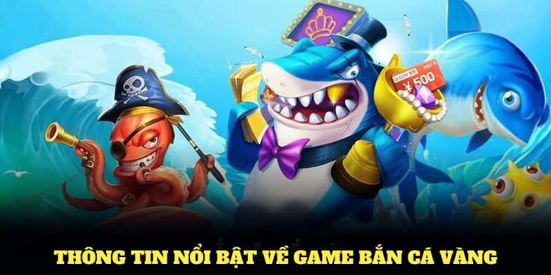 Điểm qua các thông tin nổi bật về game bắn cá vàng 